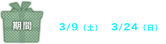 3/9（土）～3/24（日）