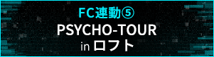 【FC連動5】「PSYCHO-TOUR」inロフト