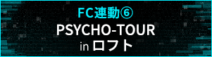 【FC連動６】「PSYCHO-TOUR」in ロフト