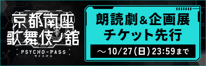 『PSYCHO-PASS サイコパス 京都南座歌舞伎ノ舘』朗読劇＆企画展チケットFC先行