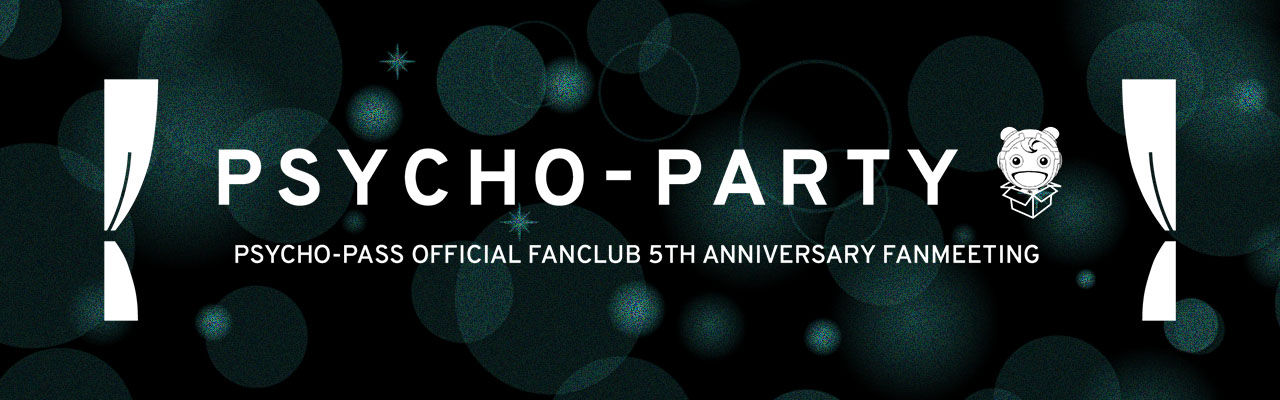 『PSYCHO-PASS OFFICIAL FANCLUB 5TH ANNIVERSARY FANMEETING：PSYCHO-PARTY』